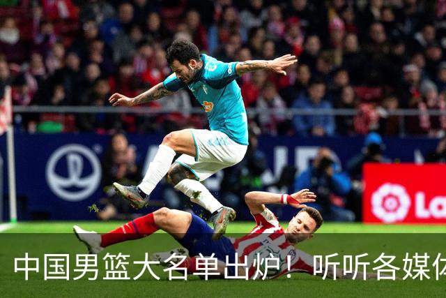 中国男篮大名单出炉！听听各媒体专家的点评，苏群：只为男篮未来