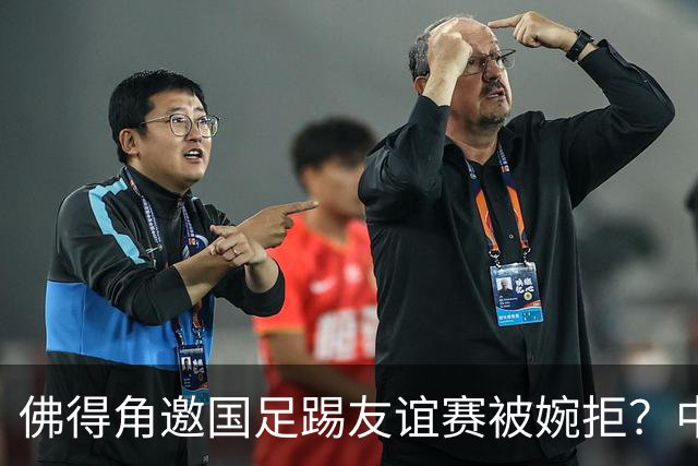 佛得角邀国足踢友谊赛被婉拒？中国足协回应：消息不实