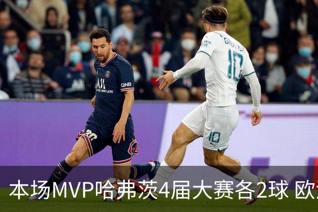 本场MVP哈弗茨4届大赛各2球 欧洲球员仅逊于凯恩姆巴佩