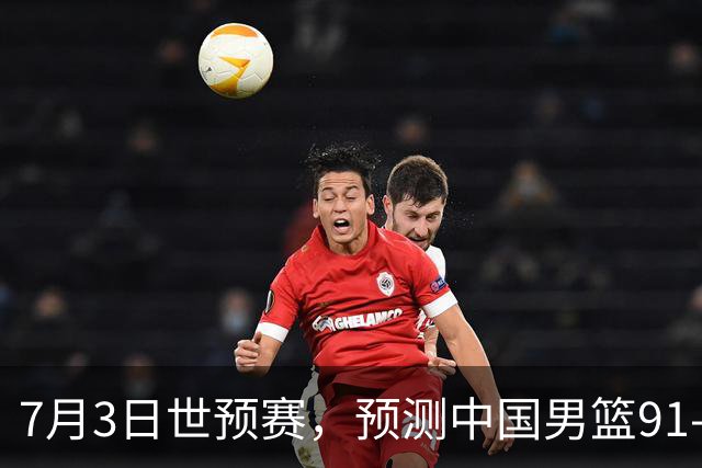 7月3日世预赛，预测中国男篮91-83击败日本男篮，杨瀚森22+11