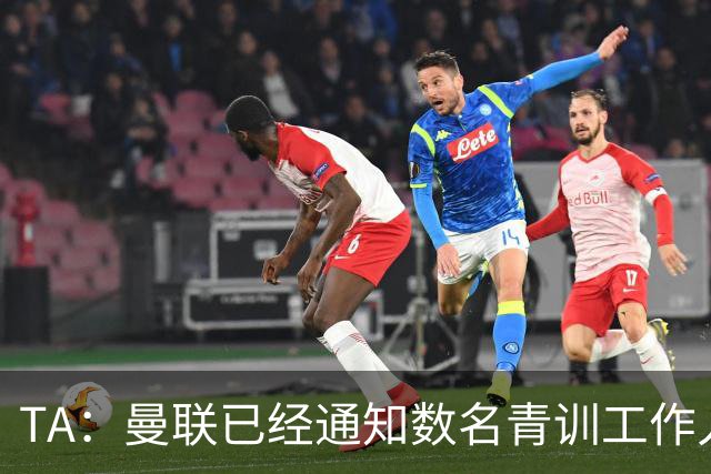 TA：曼联已经通知数名青训工作人员可能将被裁掉